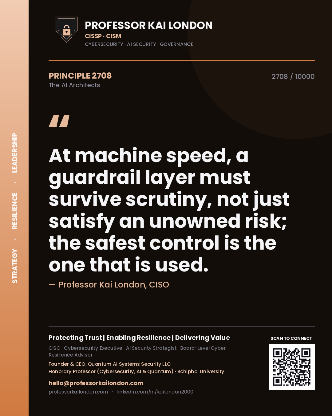 Professor Kai London principle 2708: At machine speed, a guardrail layer must survive scrutiny, not just satisfy an unowned risk; the safest control is the one that is used.