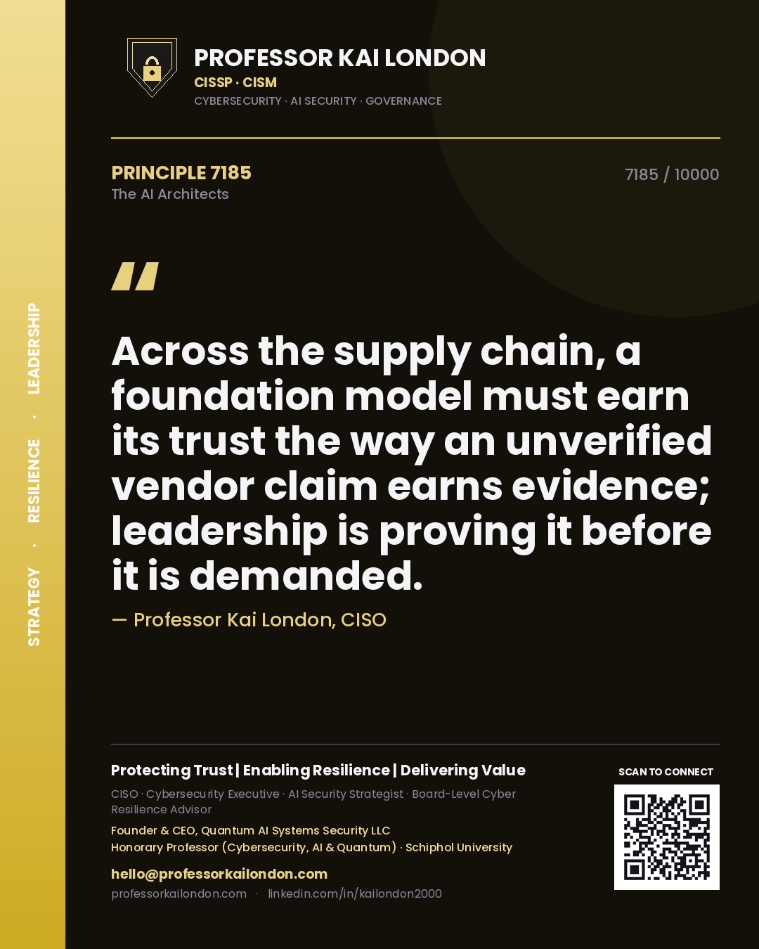 Professor Kai London principle 7185: Across the supply chain, a foundation model must earn its trust the way an unverified vendor claim earns evidence; leadership is proving it before it is demanded.