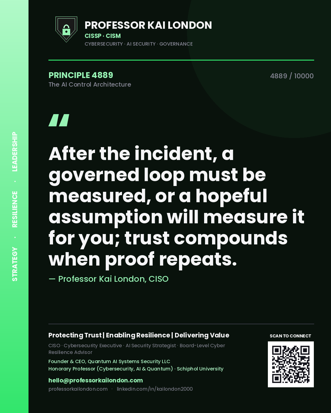Professor Kai London principle 4889: After the incident, a governed loop must be measured, or a hopeful assumption will measure it for you; trust compounds when proof repeats.