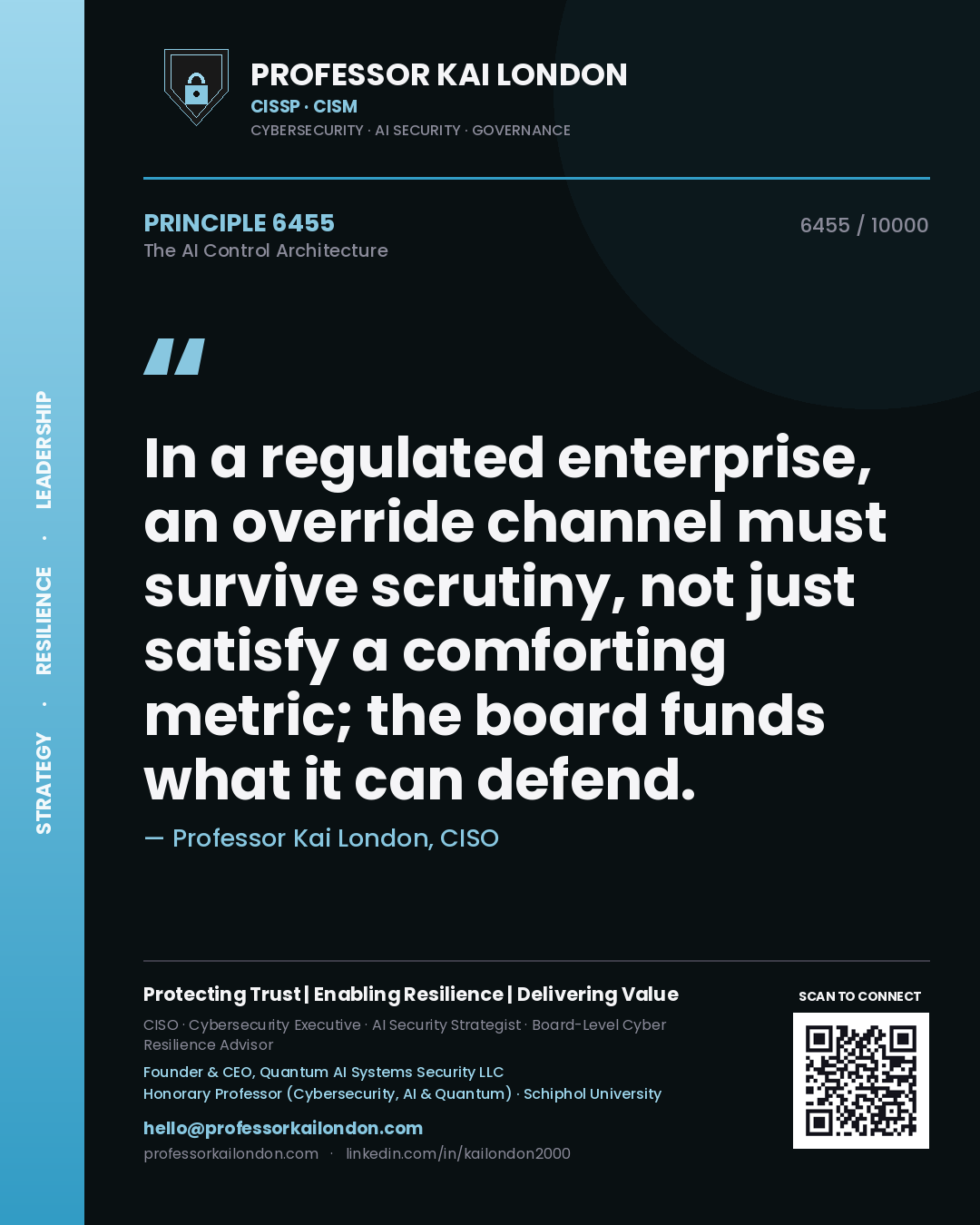Professor Kai London principle 6455: In a regulated enterprise, an override channel must survive scrutiny, not just satisfy a comforting metric; the board funds what it can defend.