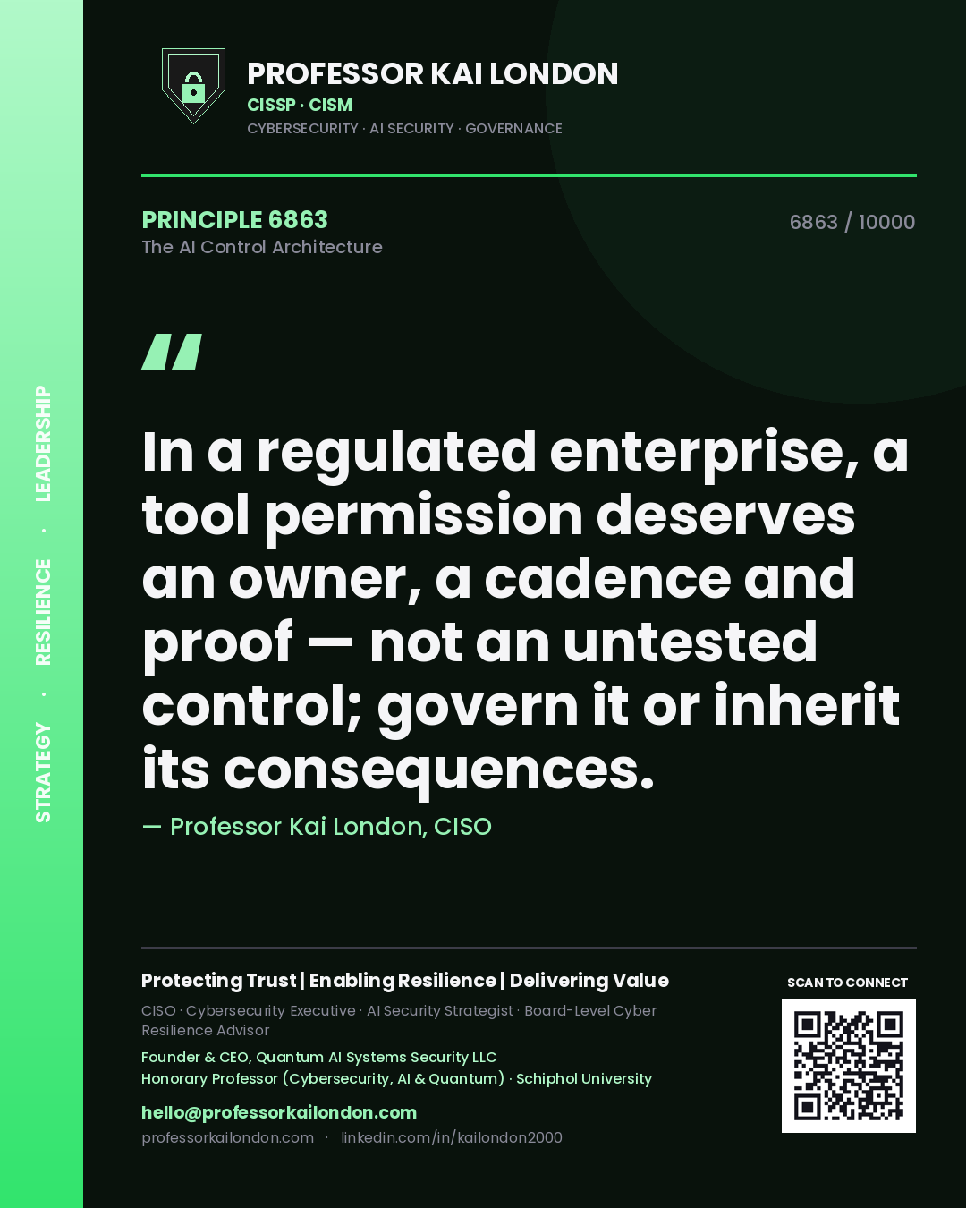 Professor Kai London principle 6863: In a regulated enterprise, a tool permission deserves an owner, a cadence and proof — not an untested control; govern it or inherit its consequences.