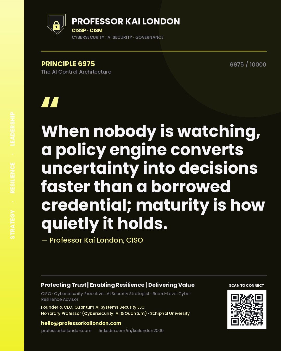 Quote card by Professor Kai London reading 'When nobody is watching, a policy engine converts uncertainty into decisions faster than a borrowed credential; maturity is how quietly it holds.'. From the book The AI Control Architecture.