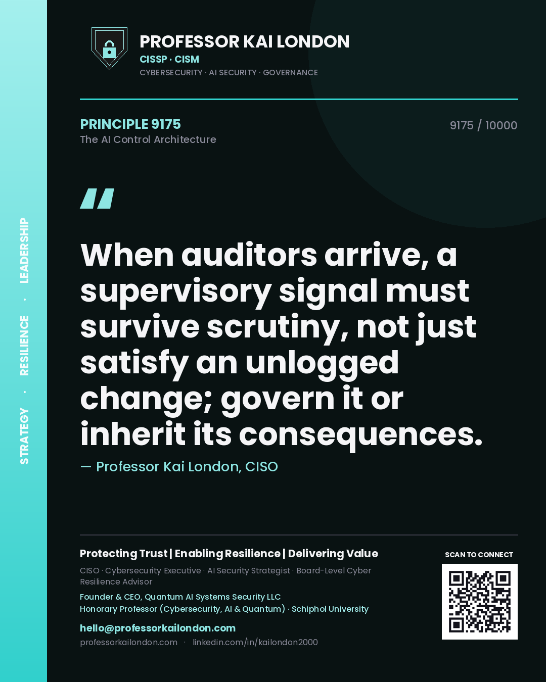 Quote card by Professor Kai London reading 'When auditors arrive, a supervisory signal must survive scrutiny, not just satisfy an unlogged change; govern it or inherit its consequences.'. From the book The AI Control Architecture.