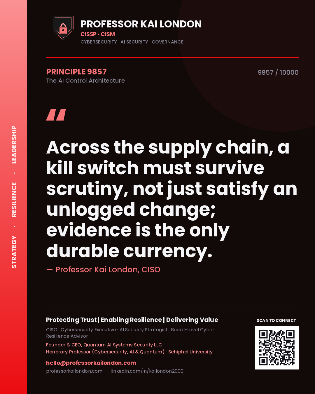 Professor Kai London principle 9857: Across the supply chain, a kill switch must survive scrutiny, not just satisfy an unlogged change; evidence is the only durable currency.