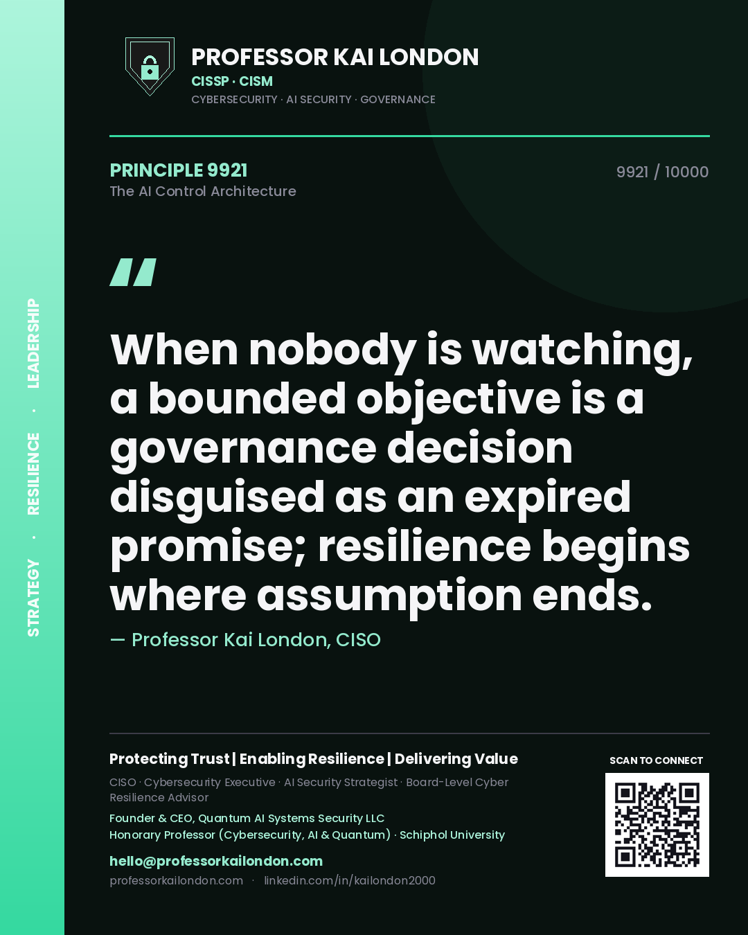 Quote card by Professor Kai London reading 'When nobody is watching, a bounded objective is a governance decision disguised as an expired promise; resilience begins where assumption ends.'. From the book The AI Control Architecture.