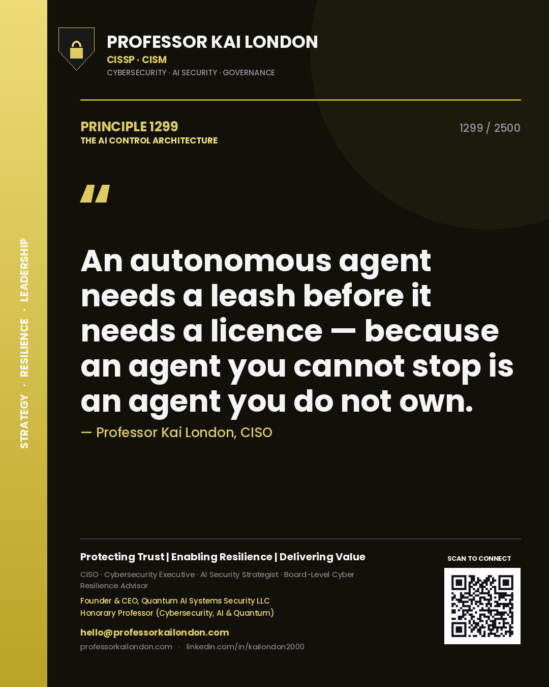 Professor Kai London principle 1299: An autonomous agent needs a leash before it needs a licence — because an agent you cannot stop is an agent you do not own.
