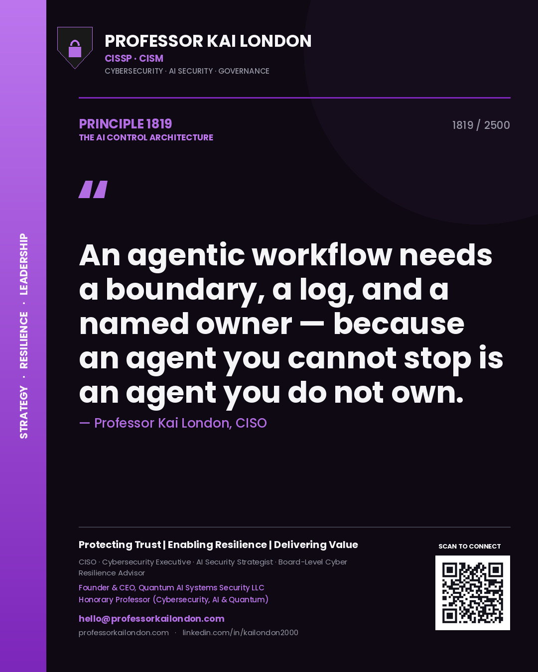 Professor Kai London principle 1819: An agentic workflow needs a boundary, a log, and a named owner — because an agent you cannot stop is an agent you do not own.