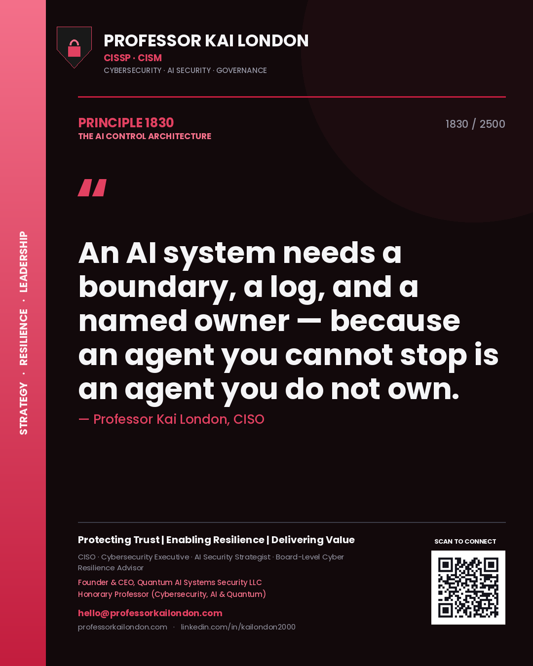 Professor Kai London principle 1830: An AI system needs a boundary, a log, and a named owner — because an agent you cannot stop is an agent you do not own.
