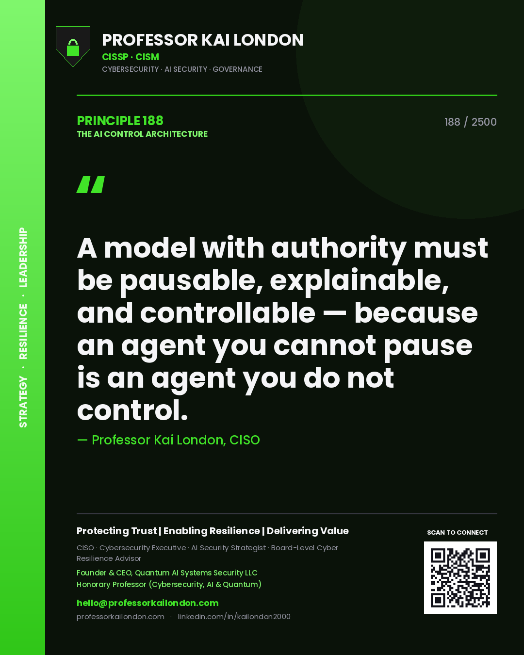 Professor Kai London principle 188: A model with authority must be pausable, explainable, and controllable — because an agent you cannot pause is an agent you do not control.