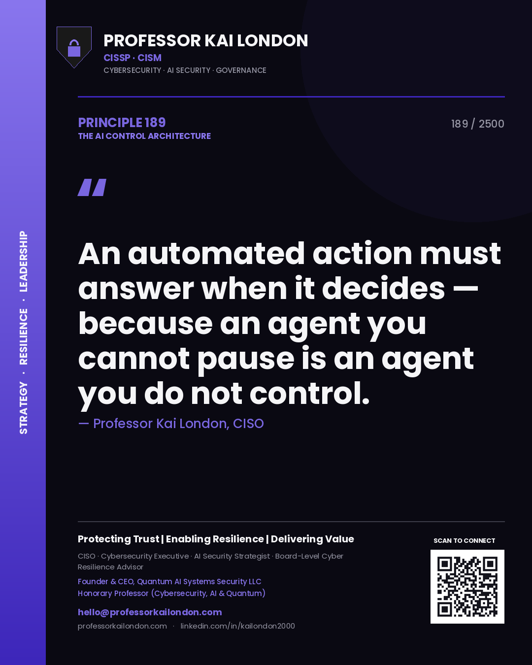 Professor Kai London principle 189: An automated action must answer when it decides — because an agent you cannot pause is an agent you do not control.