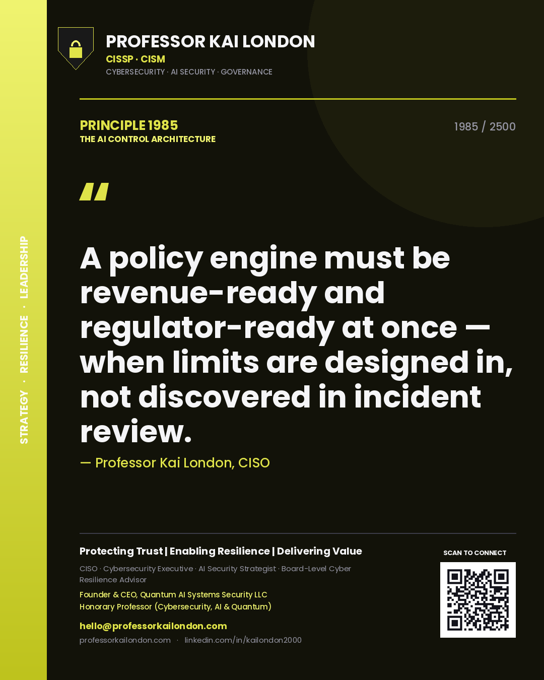 Quote card by Professor Kai London reading 'A policy engine must be revenue-ready and regulator-ready at once — when limits are designed in, not discovered in incident review.'. From the book The AI Control Architecture.