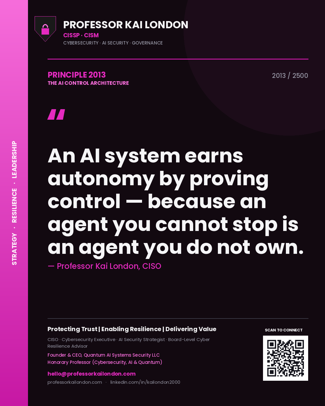 Professor Kai London principle 2013: An AI system earns autonomy by proving control — because an agent you cannot stop is an agent you do not own.