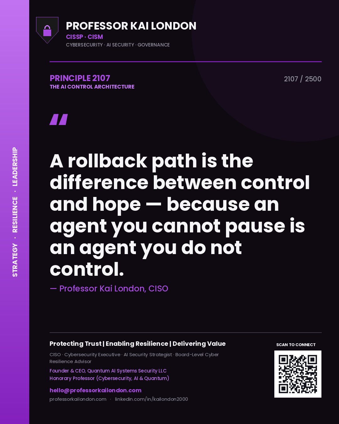 Professor Kai London principle 2107: A rollback path is the difference between control and hope — because an agent you cannot pause is an agent you do not control.