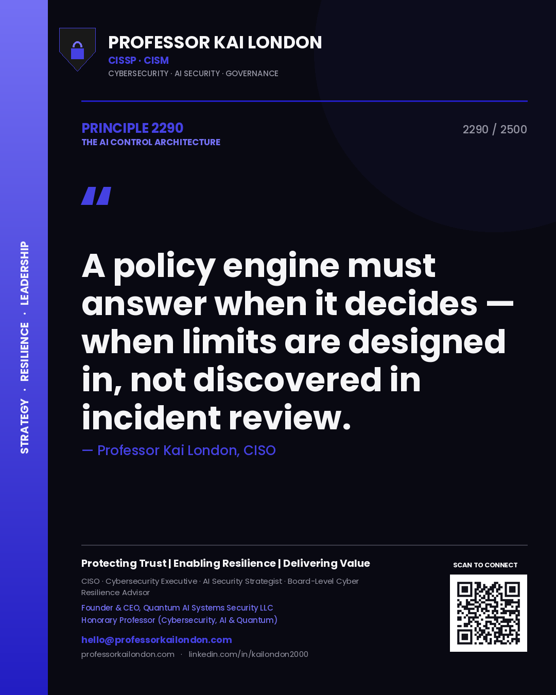 Quote card by Professor Kai London reading 'A policy engine must answer when it decides — when limits are designed in, not discovered in incident review.'. From the book The AI Control Architecture.
