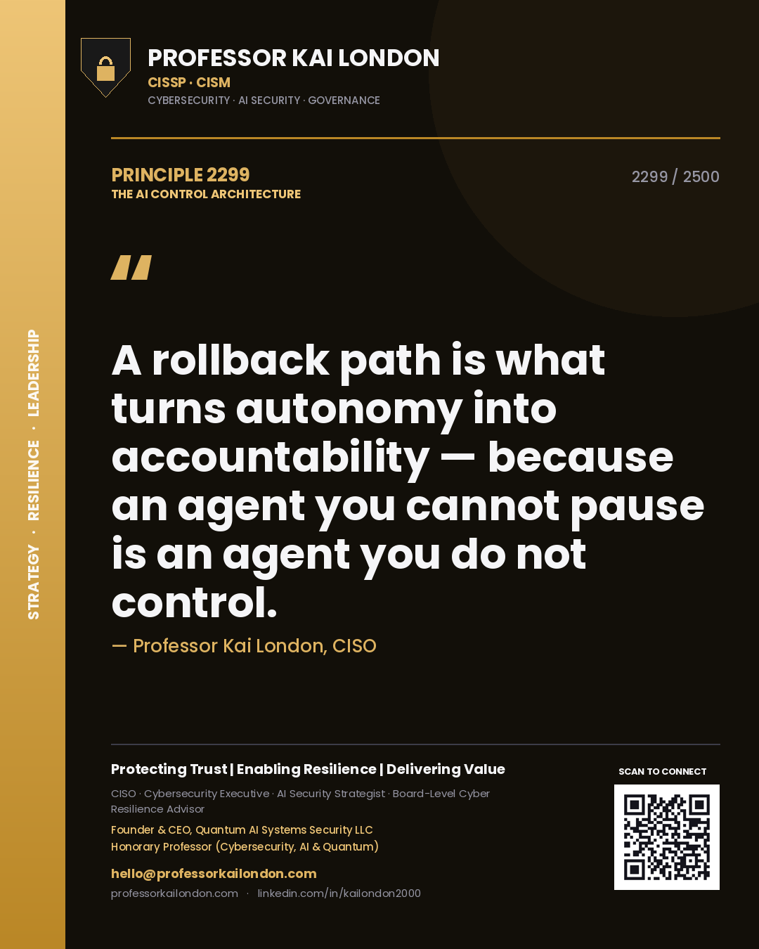 Professor Kai London principle 2299: A rollback path is what turns autonomy into accountability — because an agent you cannot pause is an agent you do not control.