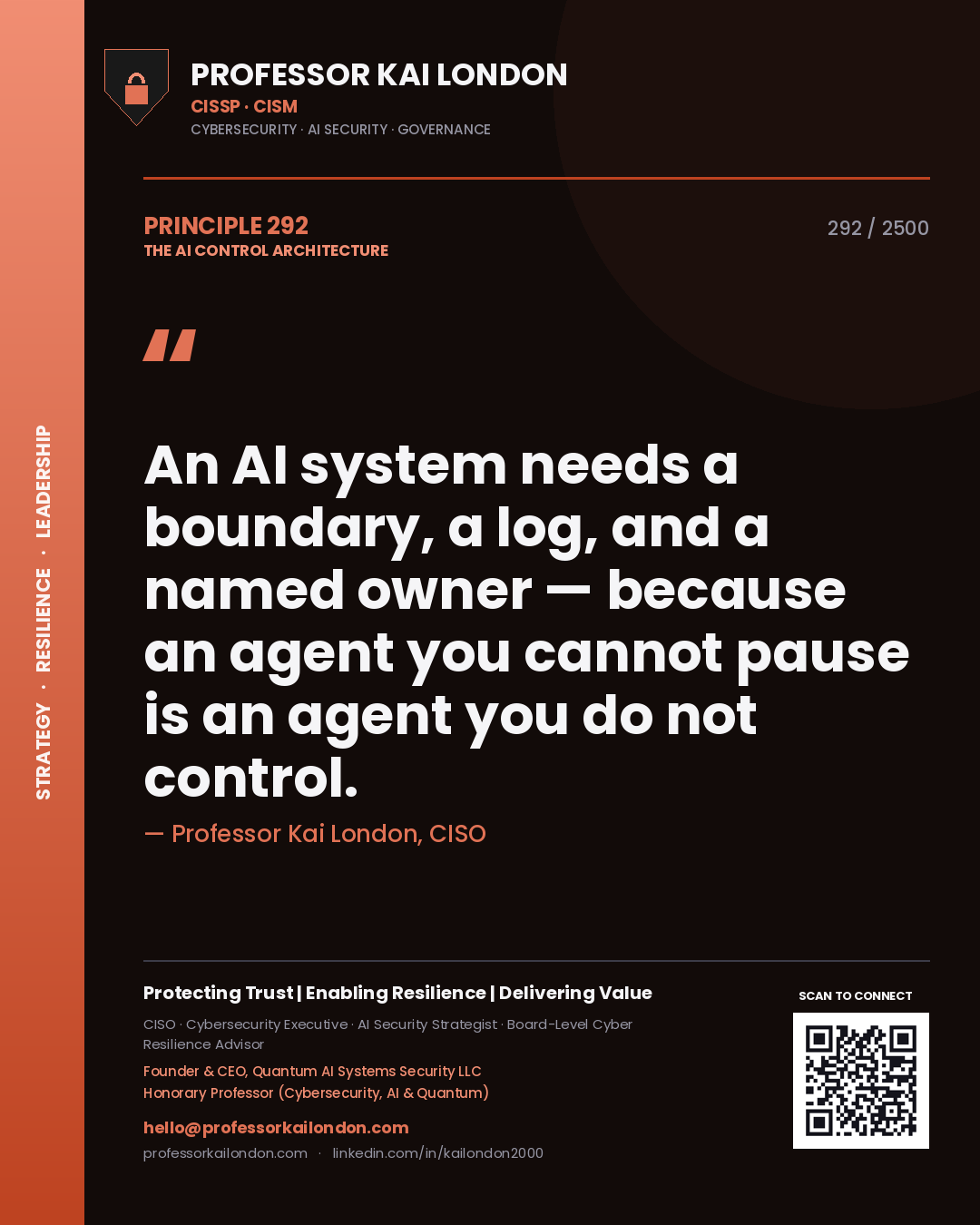 Professor Kai London principle 292: An AI system needs a boundary, a log, and a named owner — because an agent you cannot pause is an agent you do not control.