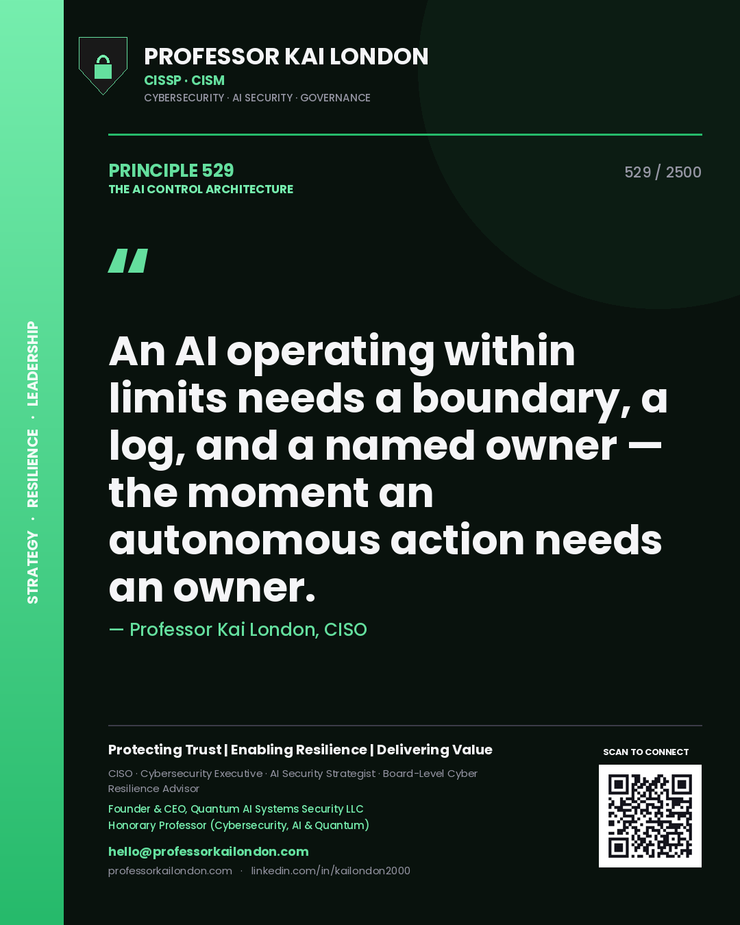 Professor Kai London principle 529: An AI operating within limits needs a boundary, a log, and a named owner — the moment an autonomous action needs an owner.