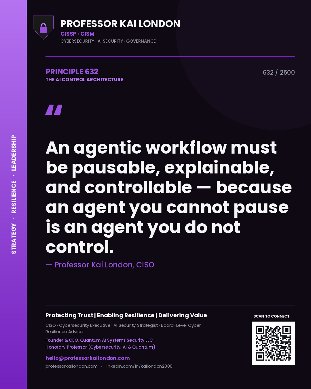 Professor Kai London principle 632: An agentic workflow must be pausable, explainable, and controllable — because an agent you cannot pause is an agent you do not control.