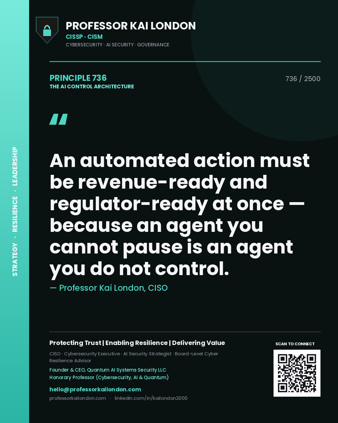 Professor Kai London principle 736: An automated action must be revenue-ready and regulator-ready at once — because an agent you cannot pause is an agent you do not control.