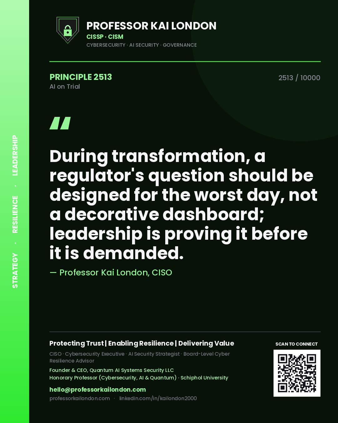 Professor Kai London principle 2513: During transformation, a regulator's question should be designed for the worst day, not a decorative dashboard; leadership is proving it before it is demanded.