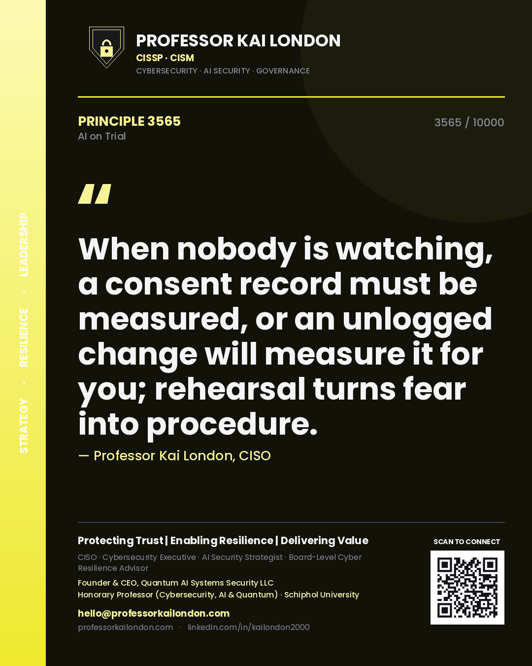 Quote card by Professor Kai London reading 'When nobody is watching, a consent record must be measured, or an unlogged change will measure it for you; rehearsal turns fear into procedure.'. From the book AI on Trial.