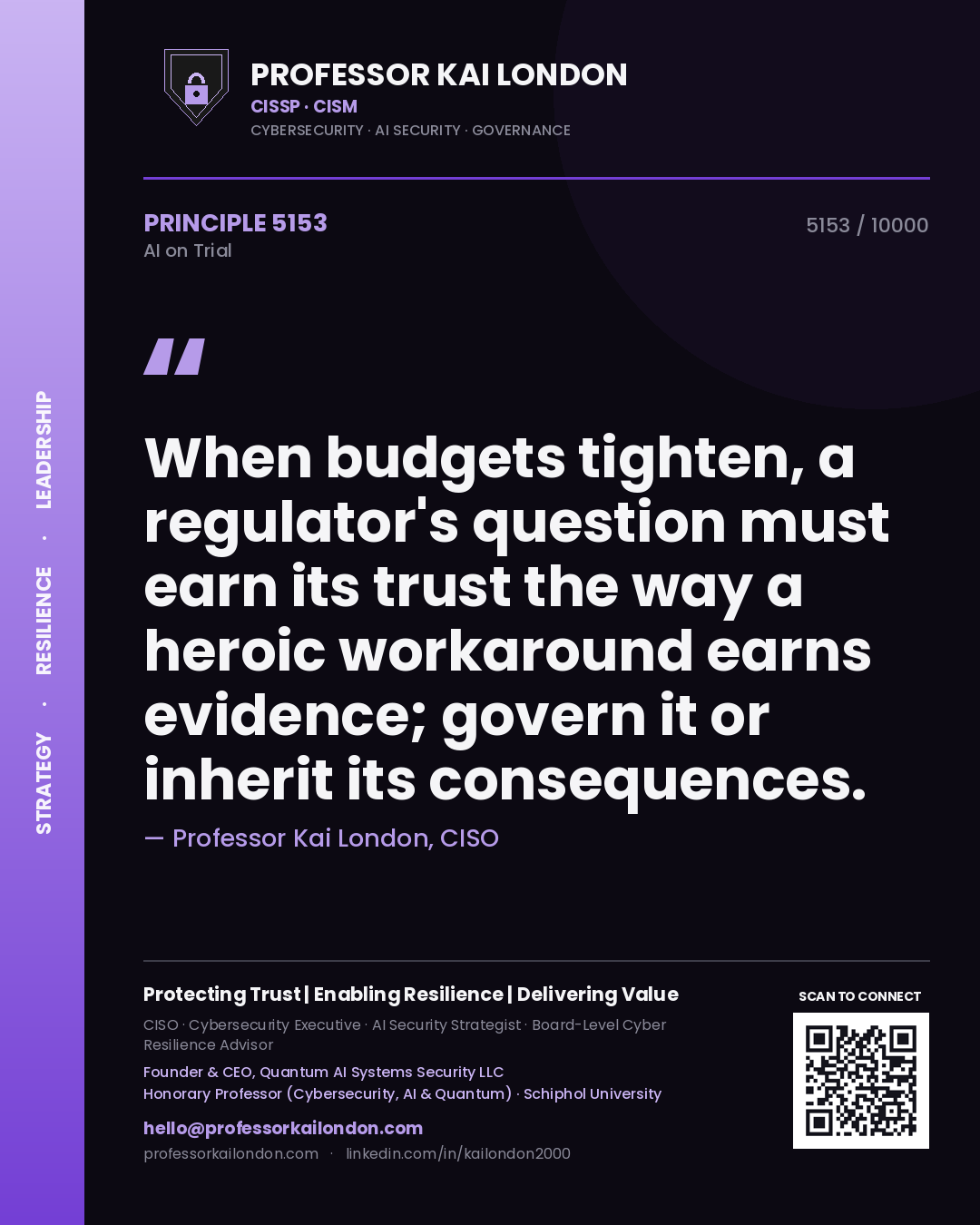 Professor Kai London principle 5153: When budgets tighten, a regulator's question must earn its trust the way a heroic workaround earns evidence; govern it or inherit its consequences.