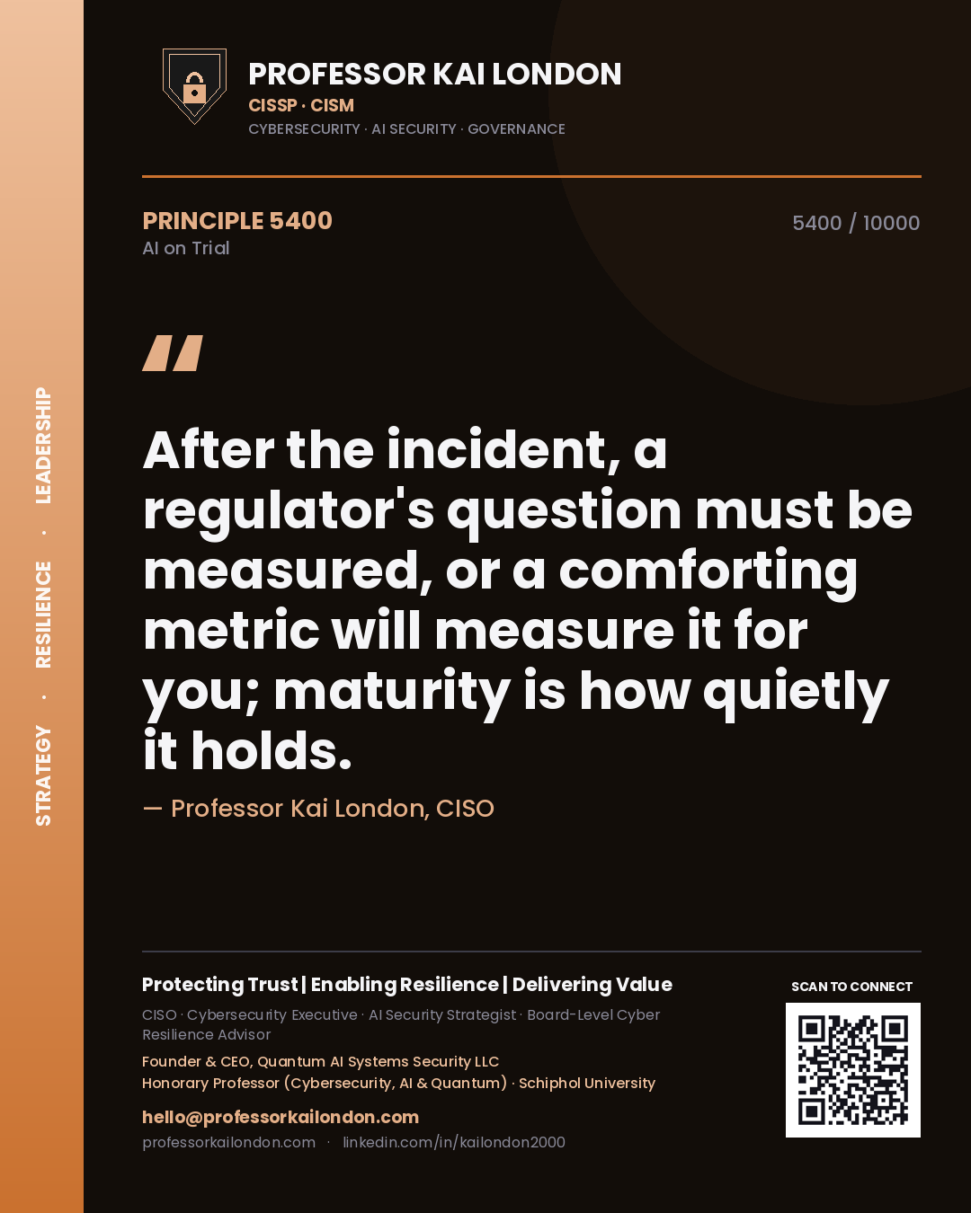 Professor Kai London principle 5400: After the incident, a regulator's question must be measured, or a comforting metric will measure it for you; maturity is how quietly it holds.