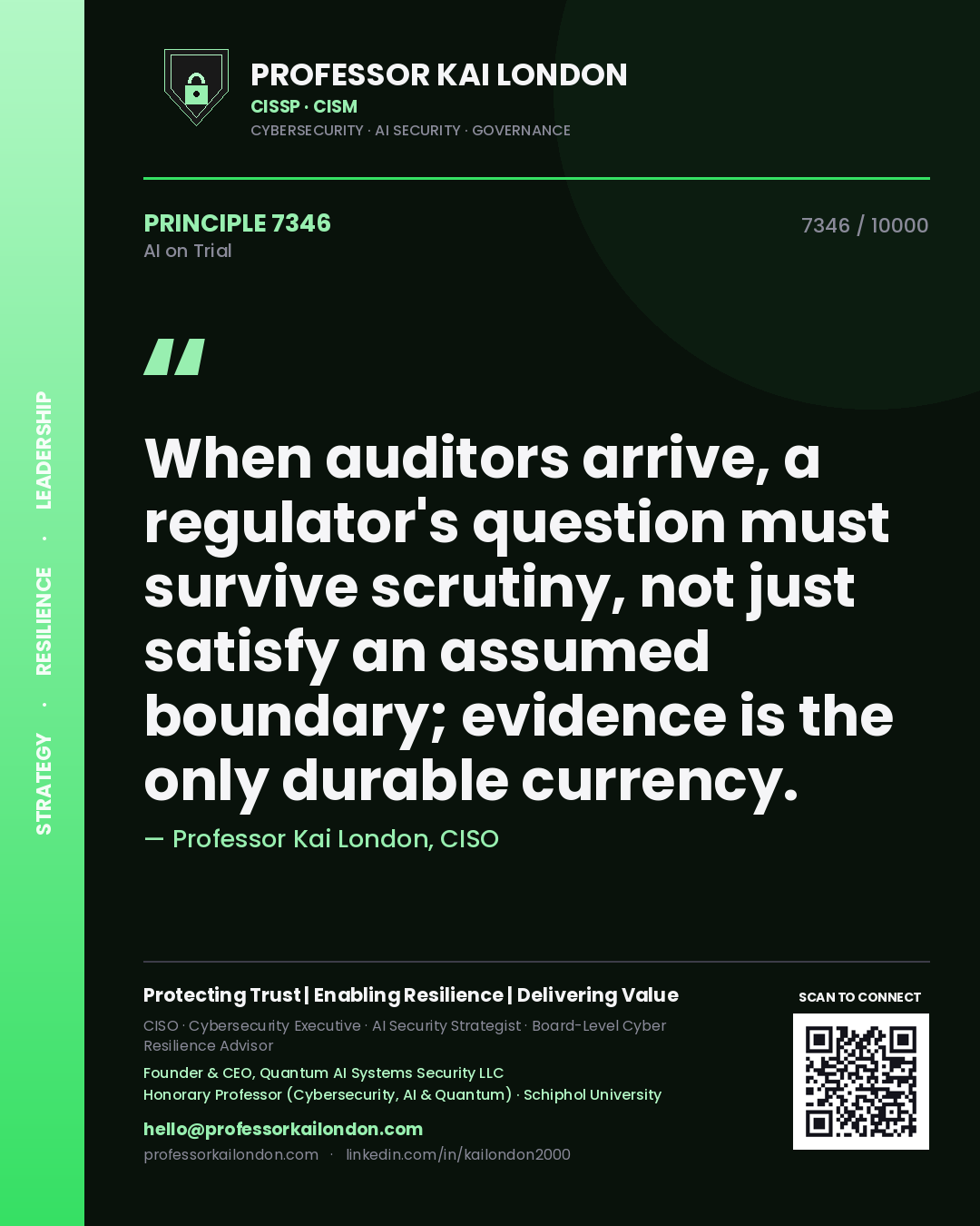 Professor Kai London principle 7346: When auditors arrive, a regulator's question must survive scrutiny, not just satisfy an assumed boundary; evidence is the only durable currency.