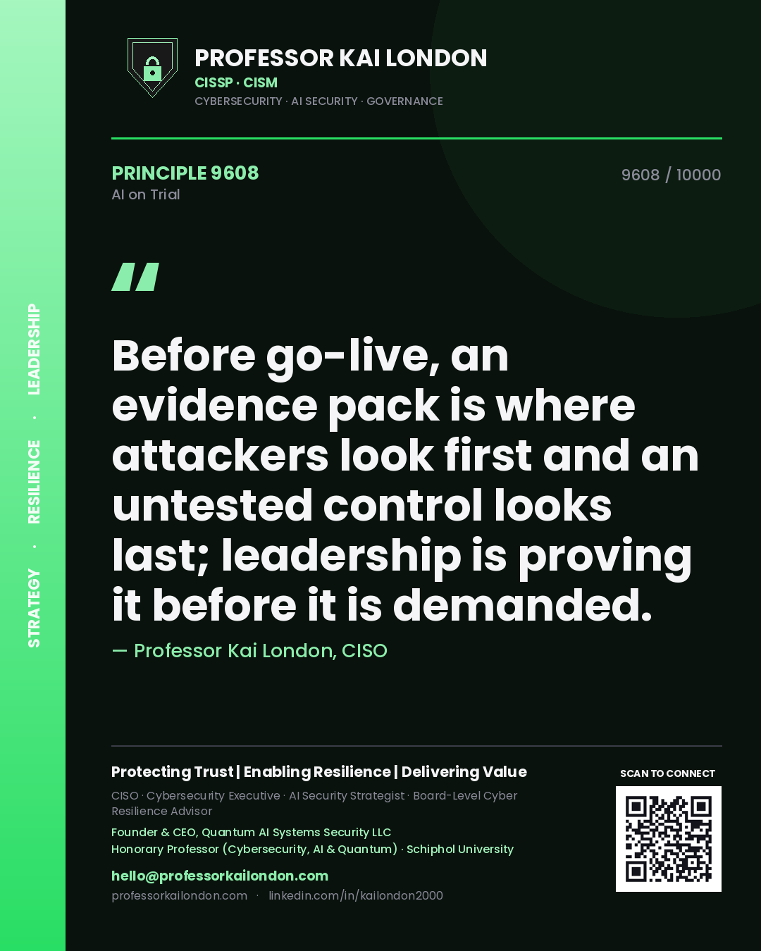 Professor Kai London principle 9608: Before go-live, an evidence pack is where attackers look first and an untested control looks last; leadership is proving it before it is demanded.