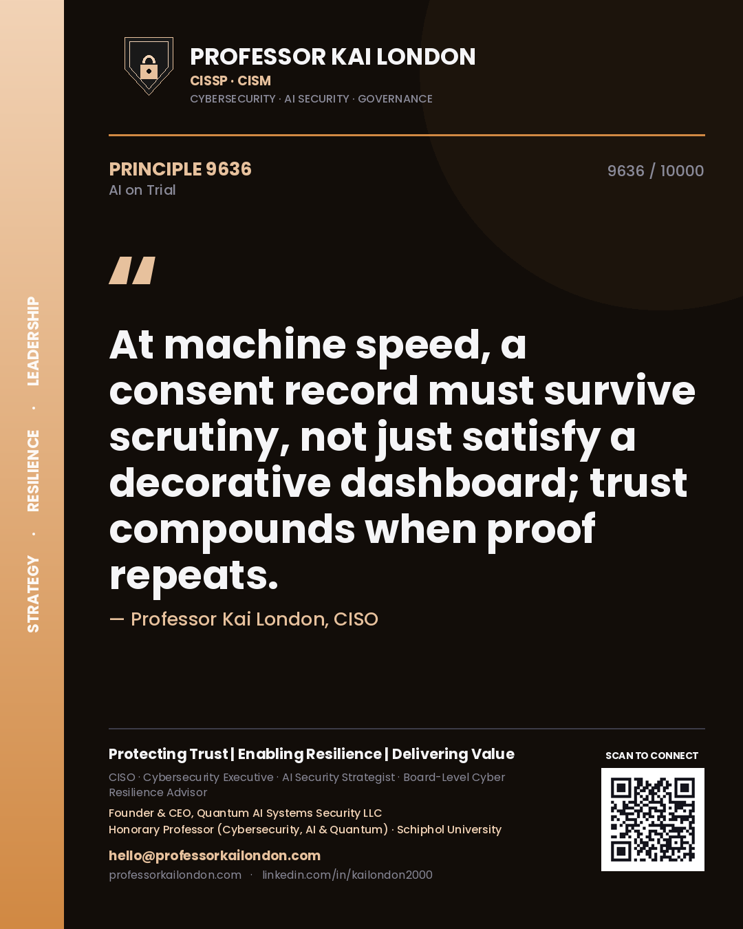 Professor Kai London principle 9636: At machine speed, a consent record must survive scrutiny, not just satisfy a decorative dashboard; trust compounds when proof repeats.