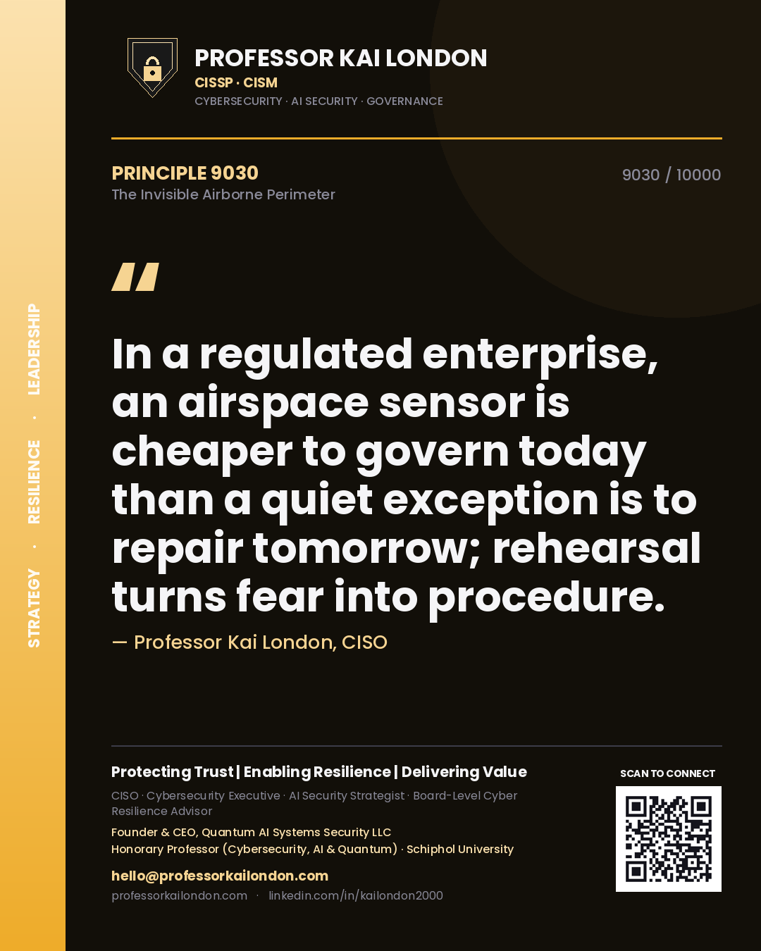 Professor Kai London principle 9030: In a regulated enterprise, an airspace sensor is cheaper to govern today than a quiet exception is to repair tomorrow; rehearsal turns fear into procedure.