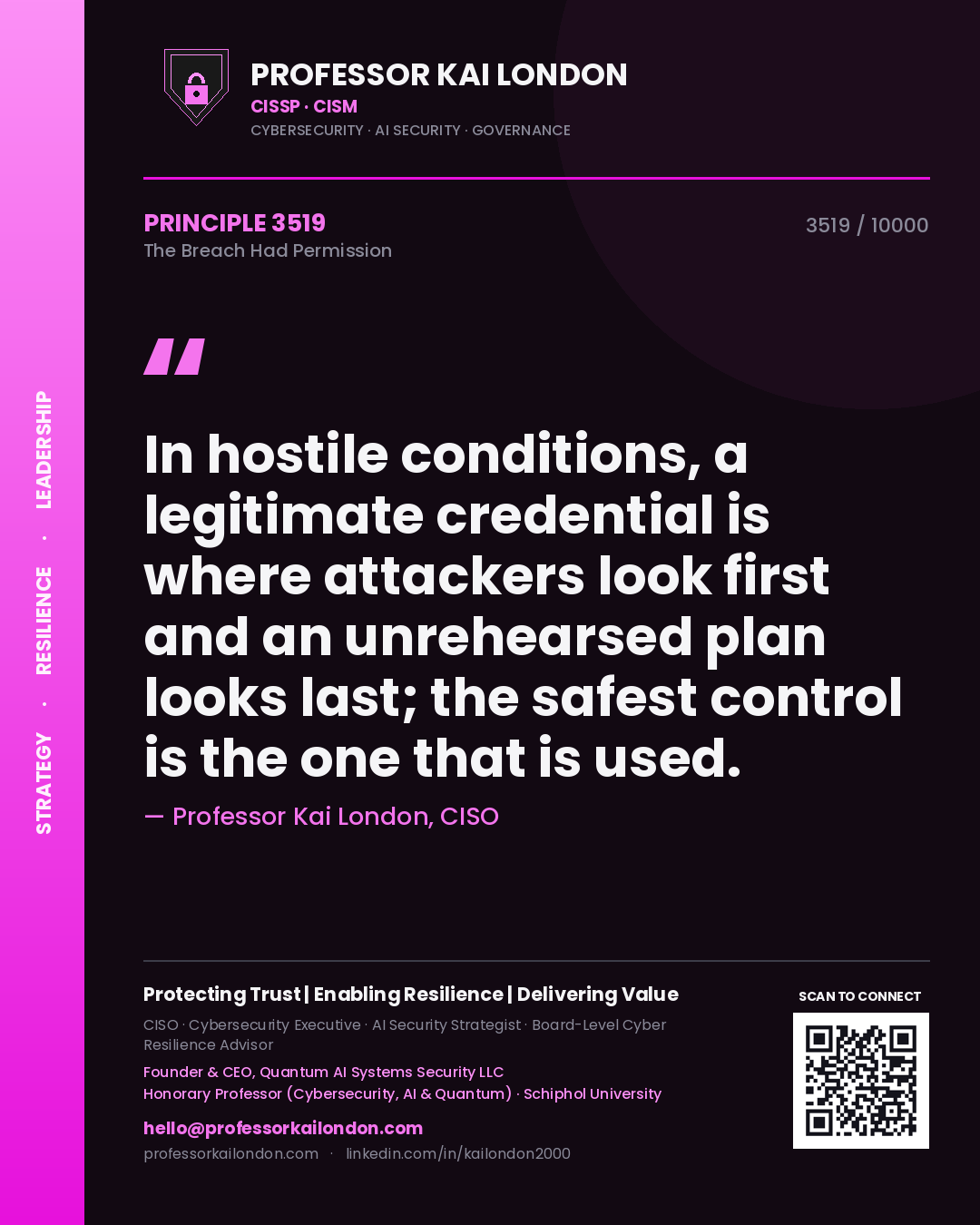 Professor Kai London principle 3519: In hostile conditions, a legitimate credential is where attackers look first and an unrehearsed plan looks last; the safest control is the one that is used.