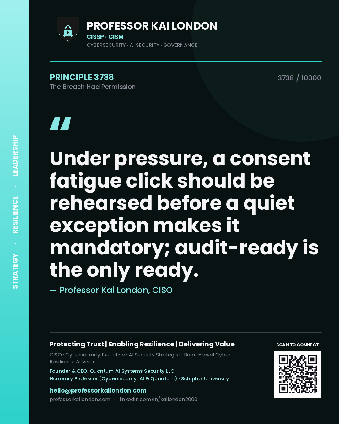 Quote card by Professor Kai London reading 'Under pressure, a consent fatigue click should be rehearsed before a quiet exception makes it mandatory; audit-ready is the only ready.'. From the book The Breach Had Permission.