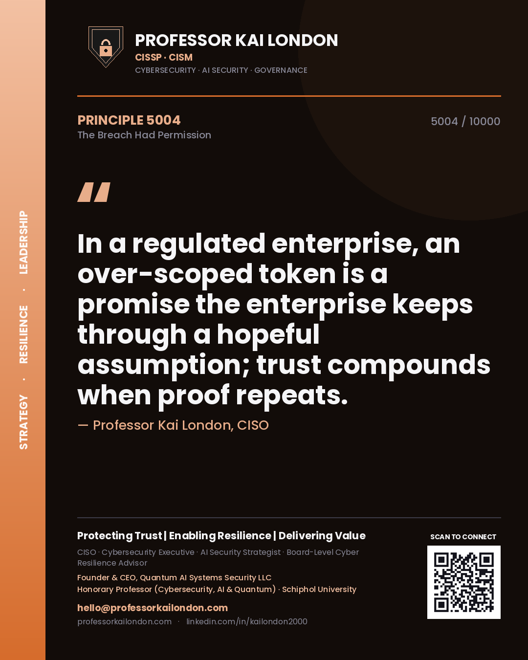 Professor Kai London principle 5004: In a regulated enterprise, an over-scoped token is a promise the enterprise keeps through a hopeful assumption; trust compounds when proof repeats.