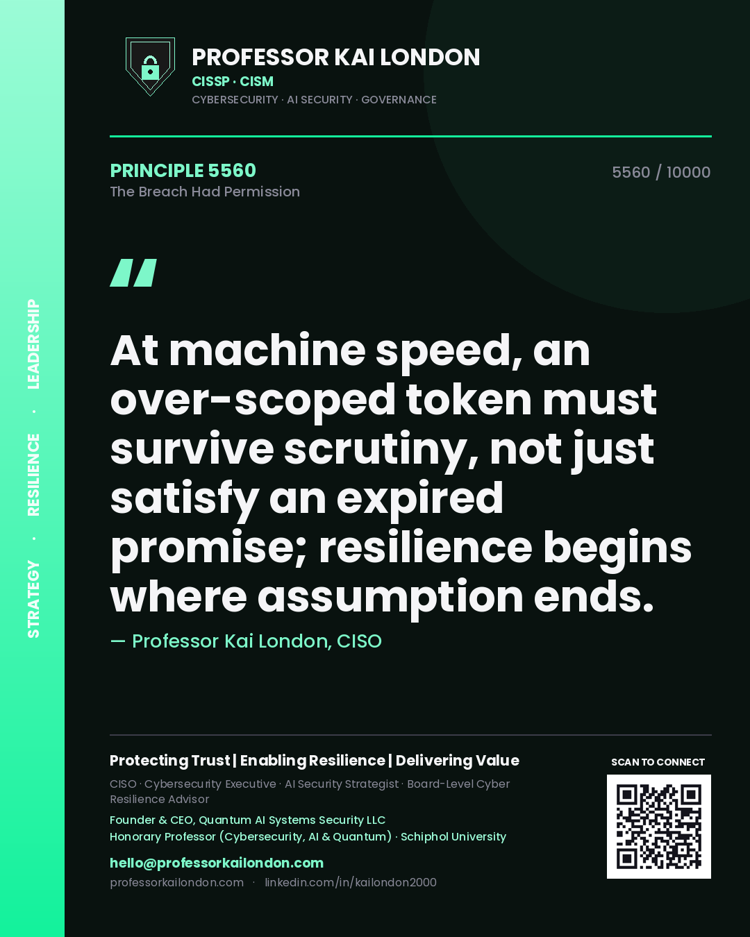 Professor Kai London principle 5560: At machine speed, an over-scoped token must survive scrutiny, not just satisfy an expired promise; resilience begins where assumption ends.