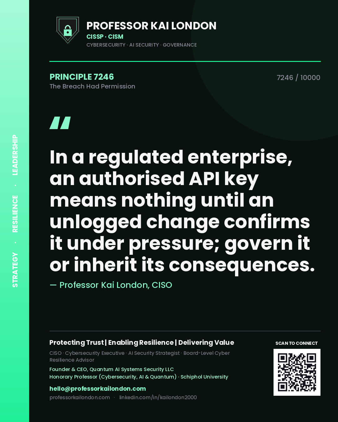 Quote card by Professor Kai London reading 'In a regulated enterprise, an authorised API key means nothing until an unlogged change confirms it under pressure; govern it or inherit its consequences.'. From the book The Breach Had Permission.
