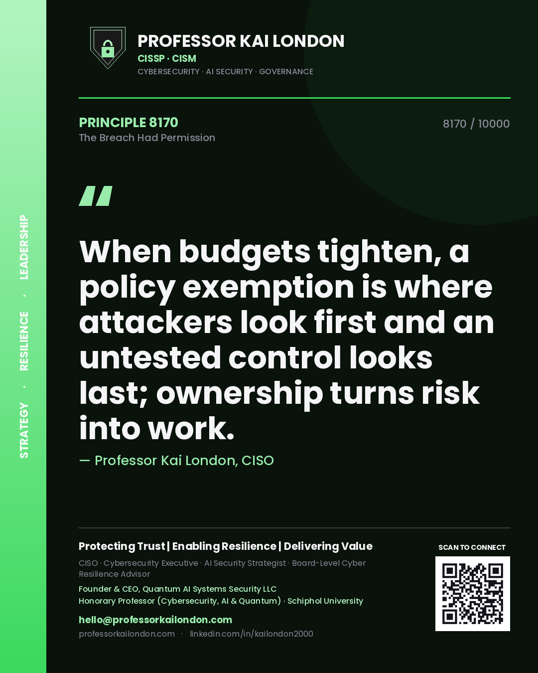 Professor Kai London principle 8170: When budgets tighten, a policy exemption is where attackers look first and an untested control looks last; ownership turns risk into work.
