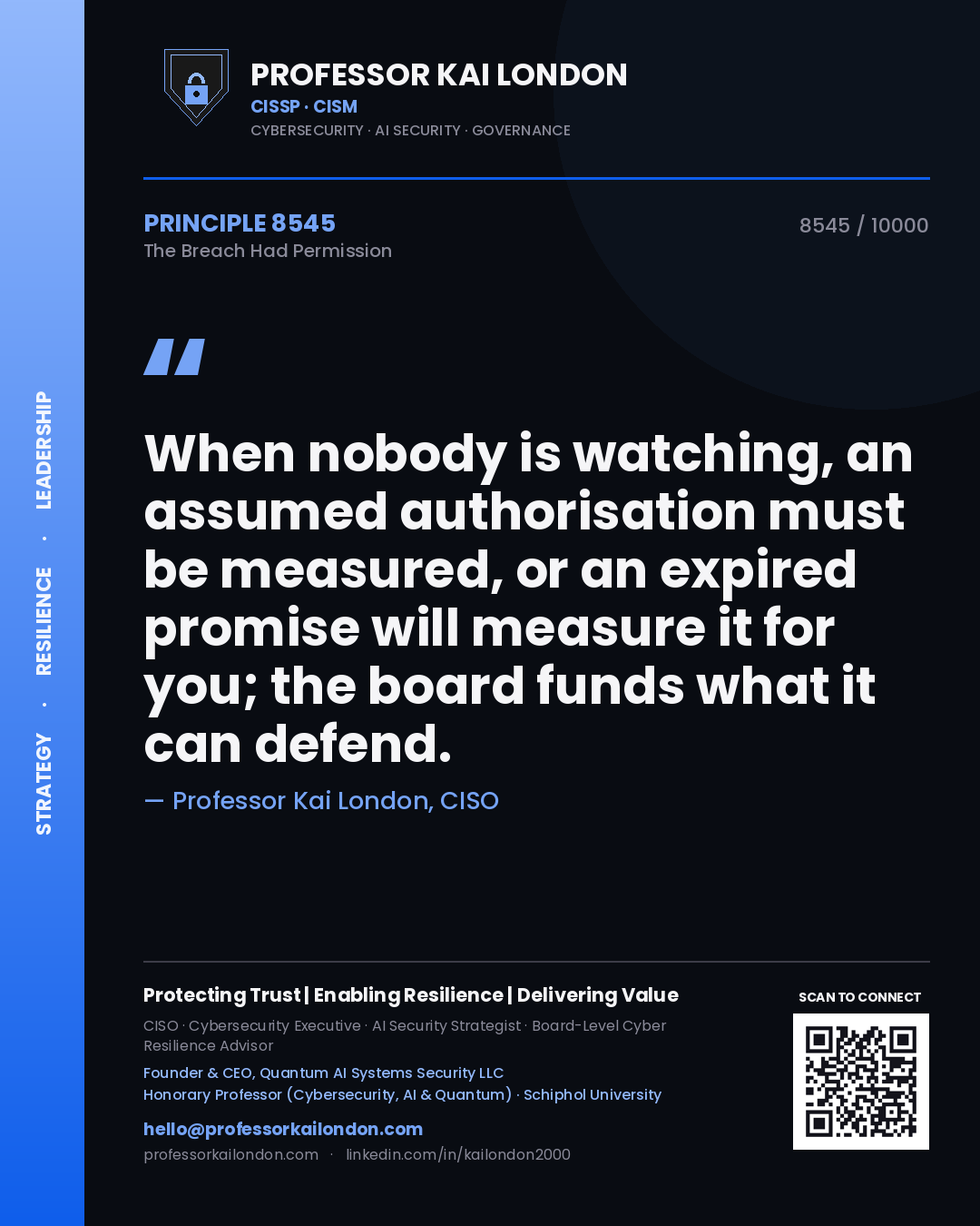 Professor Kai London principle 8545: When nobody is watching, an assumed authorisation must be measured, or an expired promise will measure it for you; the board funds what it can defend.