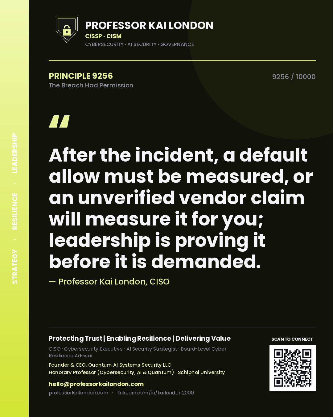 Professor Kai London principle 9256: After the incident, a default allow must be measured, or an unverified vendor claim will measure it for you; leadership is proving it before it is demanded.