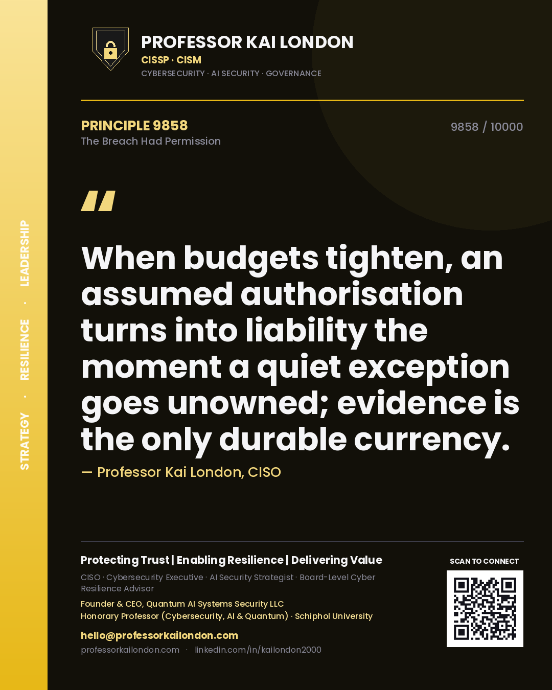 Quote card by Professor Kai London reading 'When budgets tighten, an assumed authorisation turns into liability the moment a quiet exception goes unowned; evidence is the only durable currency.'. From the book The Breach Had Permission.