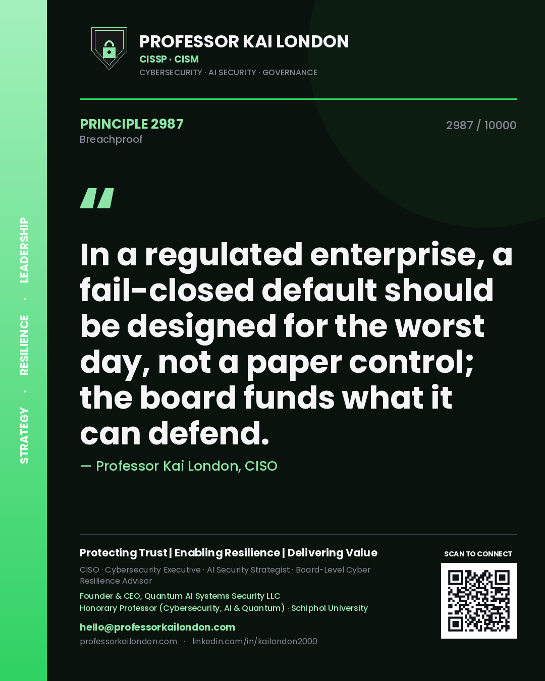 Professor Kai London principle 2987: In a regulated enterprise, a fail-closed default should be designed for the worst day, not a paper control; the board funds what it can defend.