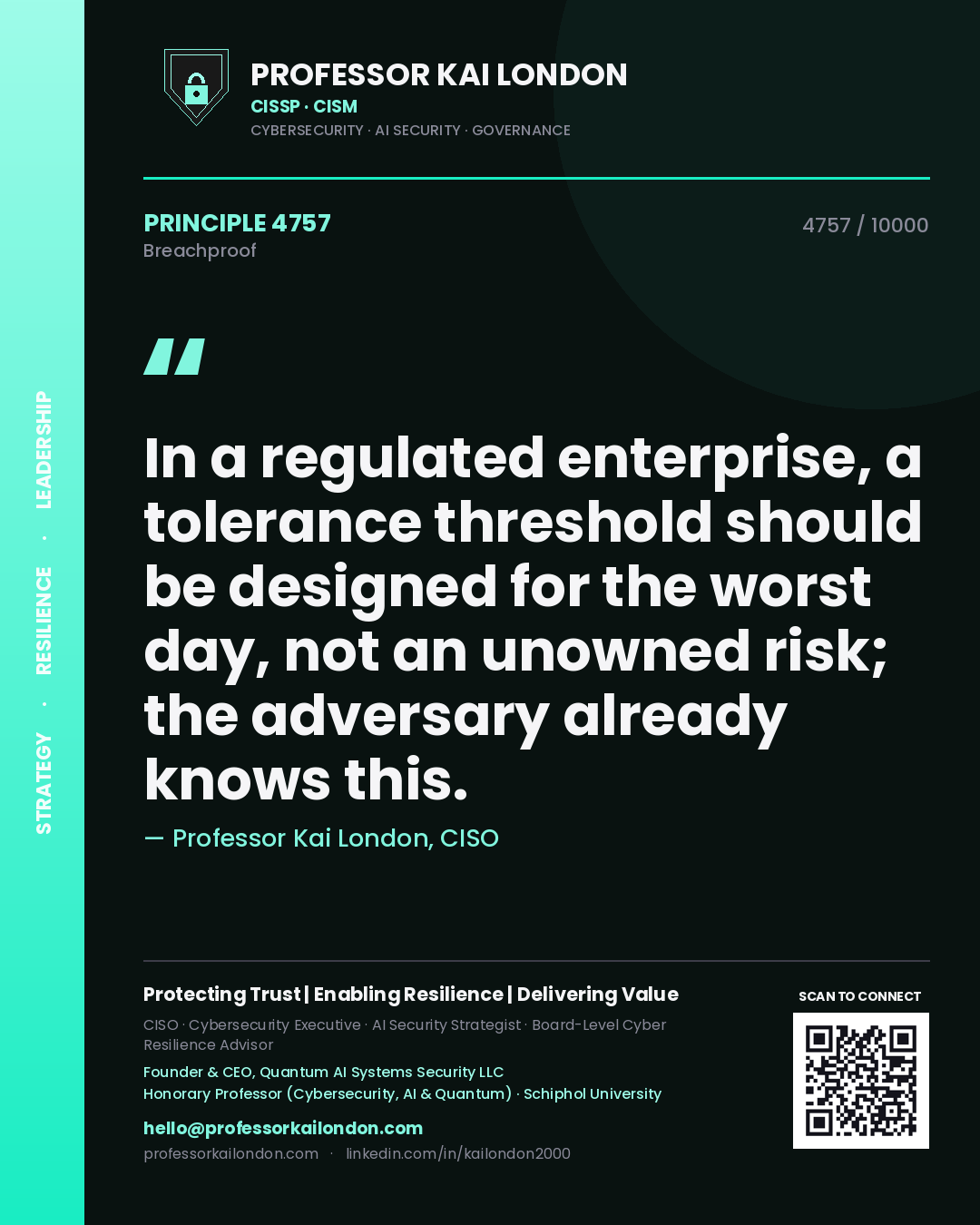 Professor Kai London principle 4757: In a regulated enterprise, a tolerance threshold should be designed for the worst day, not an unowned risk; the adversary already knows this.