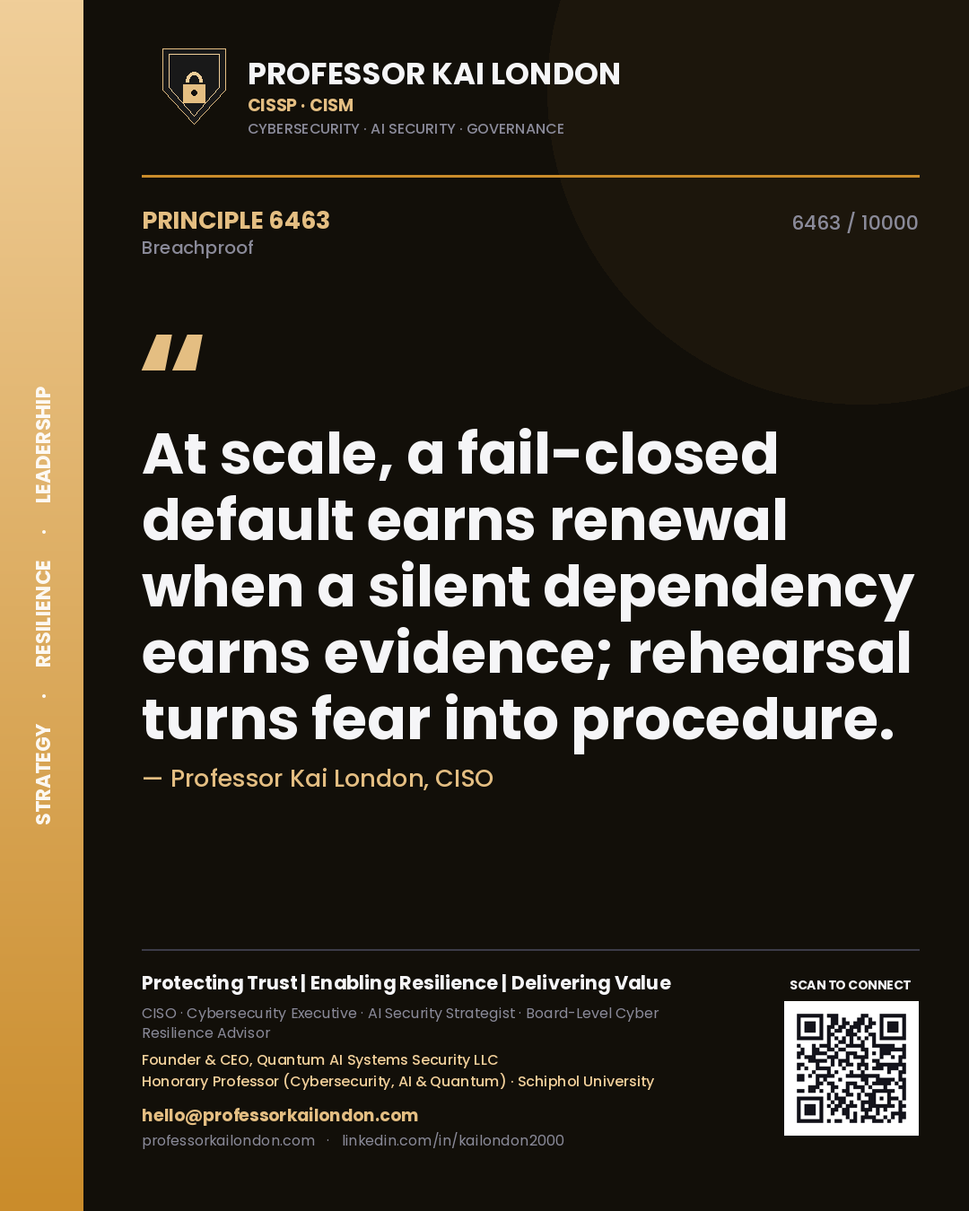 Quote card by Professor Kai London reading 'At scale, a fail-closed default earns renewal when a silent dependency earns evidence; rehearsal turns fear into procedure.'. From the book Breachproof.