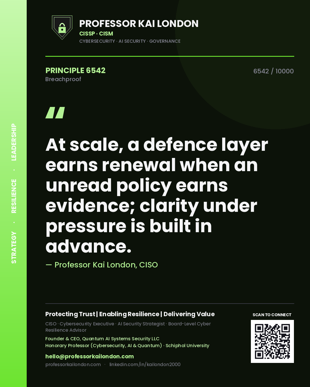 Quote card by Professor Kai London reading 'At scale, a defence layer earns renewal when an unread policy earns evidence; clarity under pressure is built in advance.'. From the book Breachproof.