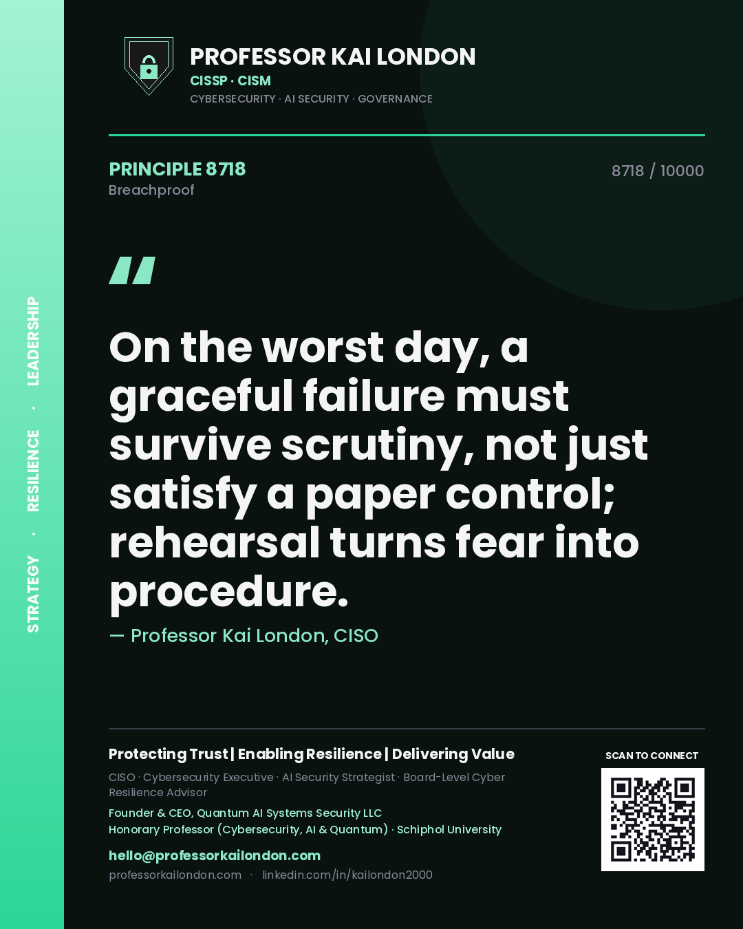 Quote card by Professor Kai London reading 'On the worst day, a graceful failure must survive scrutiny, not just satisfy a paper control; rehearsal turns fear into procedure.'. From the book Breachproof.