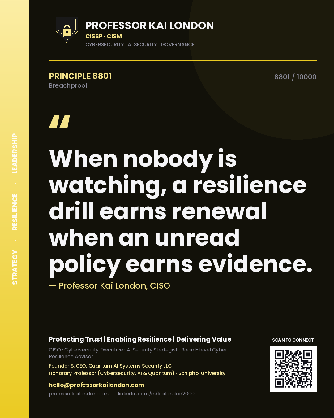 Quote card by Professor Kai London reading 'When nobody is watching, a resilience drill earns renewal when an unread policy earns evidence.'. From the book Breachproof.