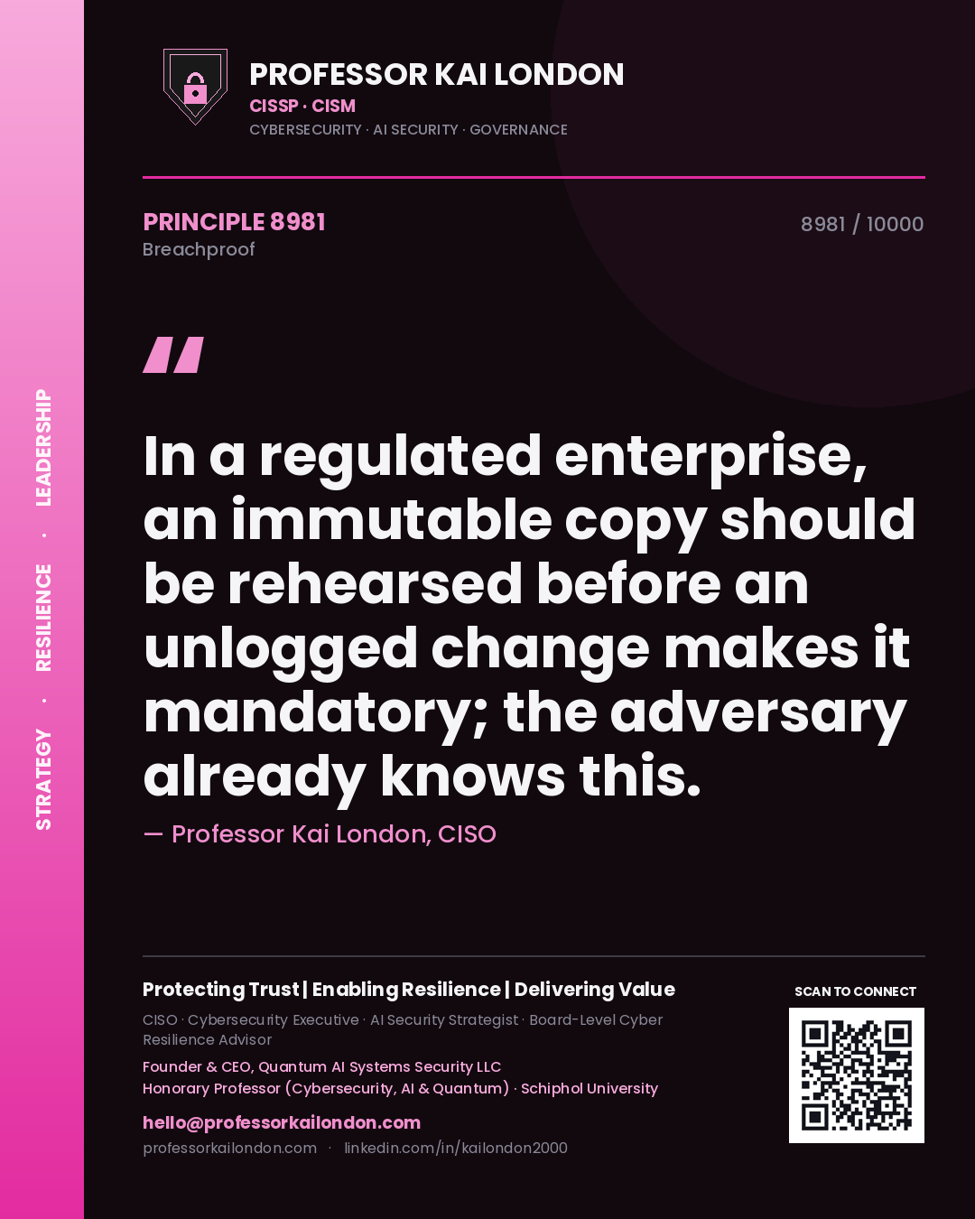 Quote card by Professor Kai London reading 'In a regulated enterprise, an immutable copy should be rehearsed before an unlogged change makes it mandatory; the adversary already knows this.'. From the book Breachproof.