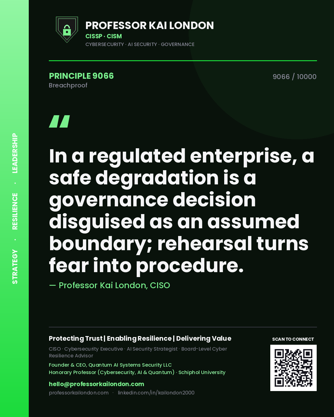 Professor Kai London principle 9066: In a regulated enterprise, a safe degradation is a governance decision disguised as an assumed boundary; rehearsal turns fear into procedure.