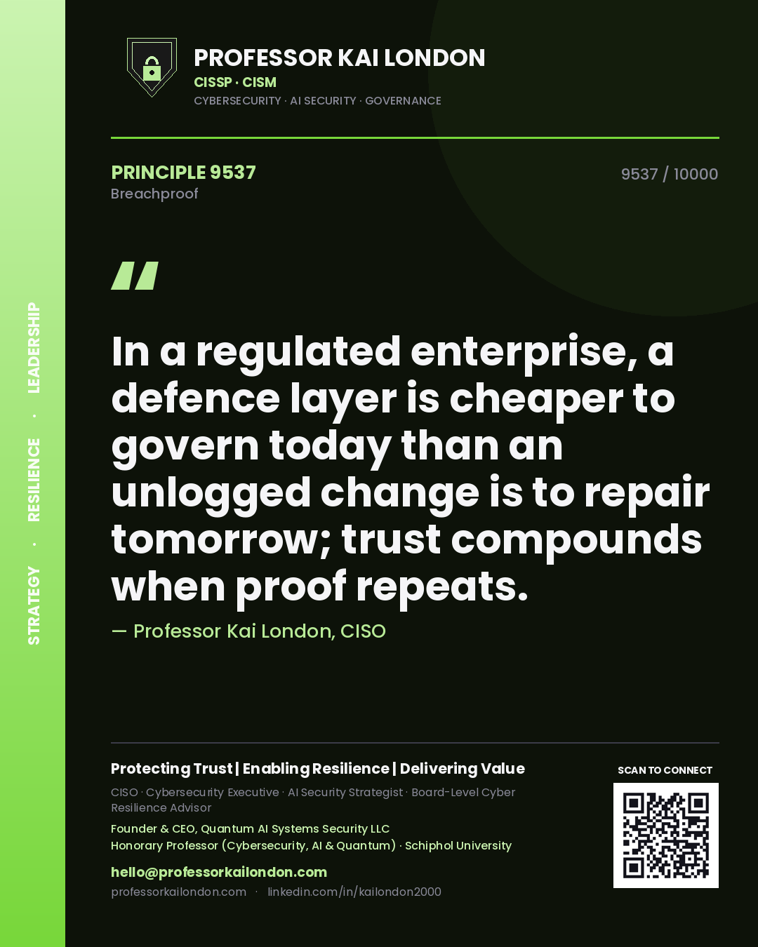 Professor Kai London principle 9537: In a regulated enterprise, a defence layer is cheaper to govern today than an unlogged change is to repair tomorrow; trust compounds when proof repeats.