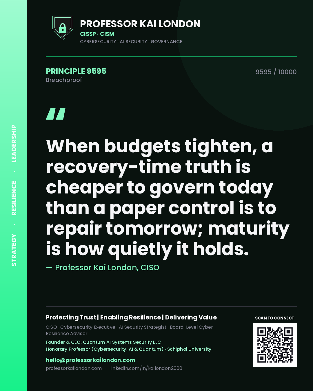 Quote card by Professor Kai London reading 'When budgets tighten, a recovery-time truth is cheaper to govern today than a paper control is to repair tomorrow; maturity is how quietly it holds.'. From the book Breachproof.